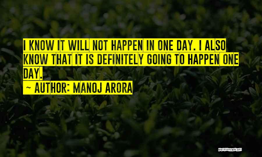 Manoj Arora Quotes: I Know It Will Not Happen In One Day. I Also Know That It Is Definitely Going To Happen One