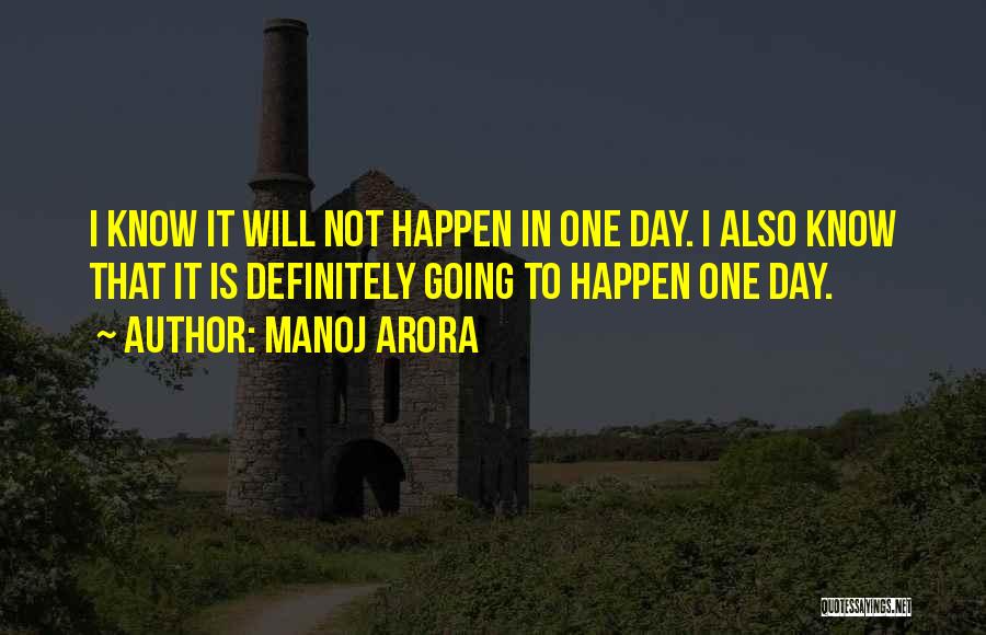 Manoj Arora Quotes: I Know It Will Not Happen In One Day. I Also Know That It Is Definitely Going To Happen One