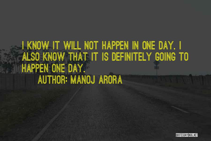 Manoj Arora Quotes: I Know It Will Not Happen In One Day. I Also Know That It Is Definitely Going To Happen One