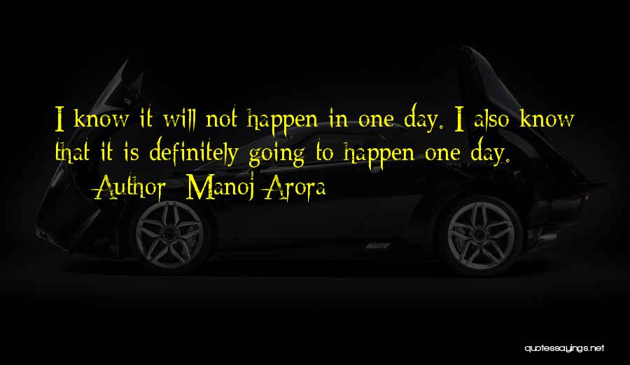 Manoj Arora Quotes: I Know It Will Not Happen In One Day. I Also Know That It Is Definitely Going To Happen One