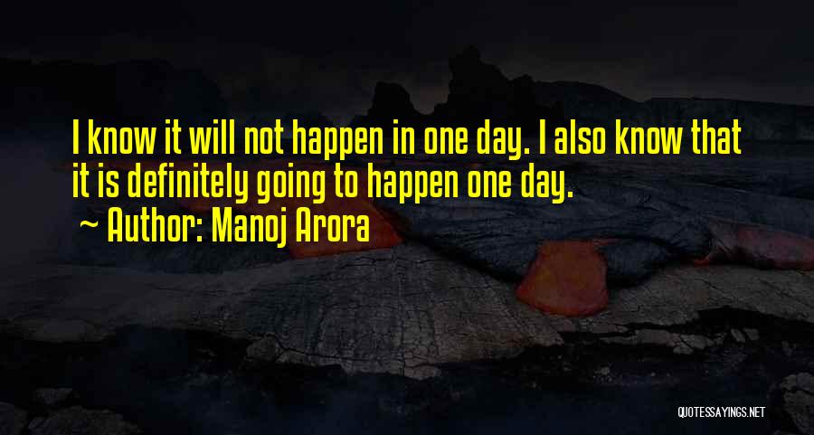 Manoj Arora Quotes: I Know It Will Not Happen In One Day. I Also Know That It Is Definitely Going To Happen One
