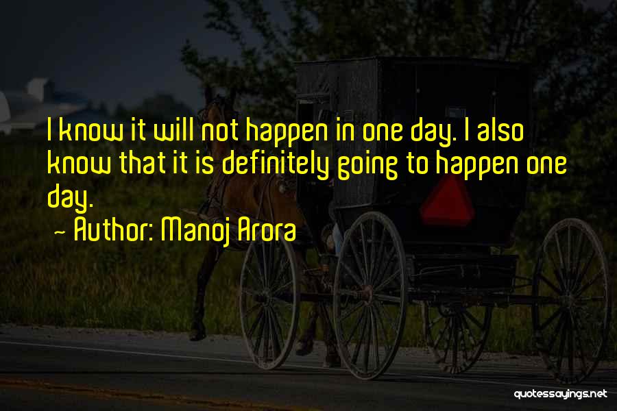 Manoj Arora Quotes: I Know It Will Not Happen In One Day. I Also Know That It Is Definitely Going To Happen One