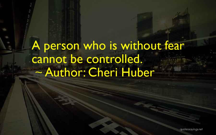 Cheri Huber Quotes: A Person Who Is Without Fear Cannot Be Controlled.