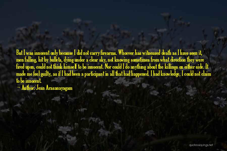 Jean Arasanayagam Quotes: But I Was Innocent Only Because I Did Not Carry Firearms. Whoever Has Witnessed Death As I Have Seen It,