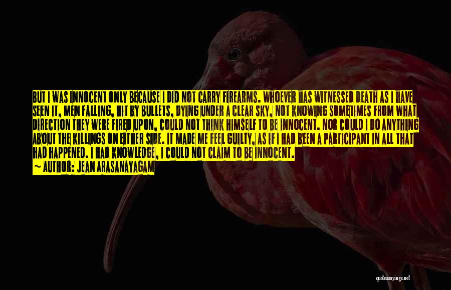 Jean Arasanayagam Quotes: But I Was Innocent Only Because I Did Not Carry Firearms. Whoever Has Witnessed Death As I Have Seen It,