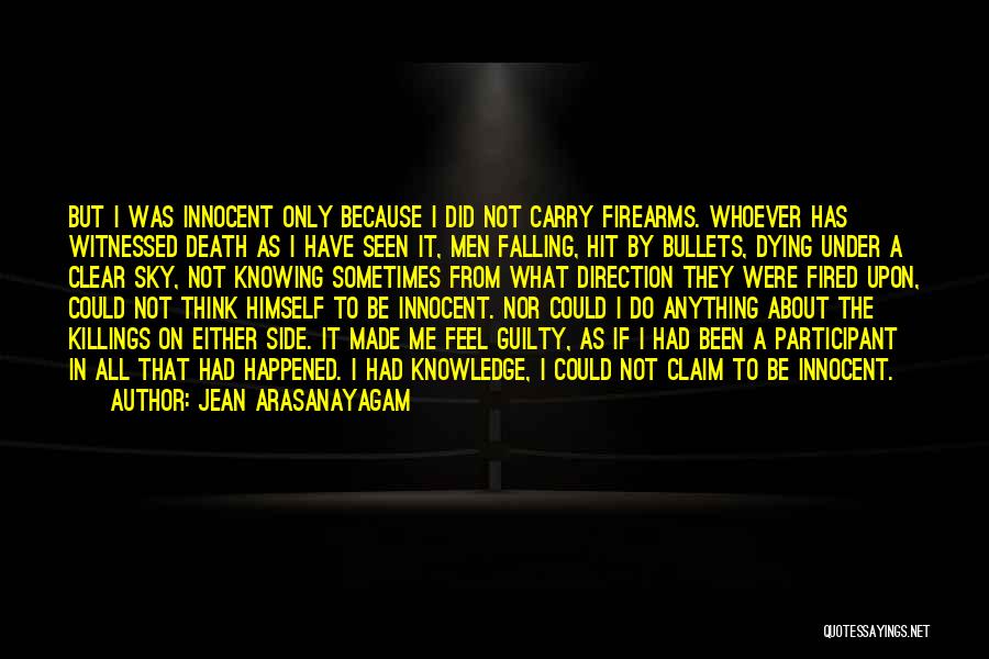 Jean Arasanayagam Quotes: But I Was Innocent Only Because I Did Not Carry Firearms. Whoever Has Witnessed Death As I Have Seen It,