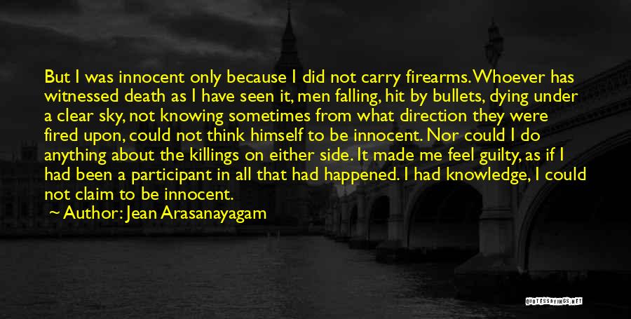 Jean Arasanayagam Quotes: But I Was Innocent Only Because I Did Not Carry Firearms. Whoever Has Witnessed Death As I Have Seen It,