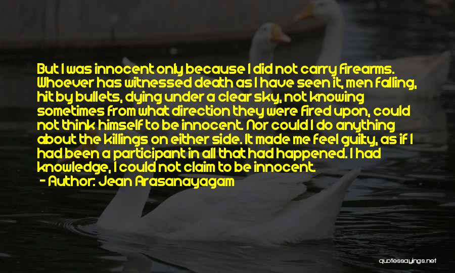 Jean Arasanayagam Quotes: But I Was Innocent Only Because I Did Not Carry Firearms. Whoever Has Witnessed Death As I Have Seen It,