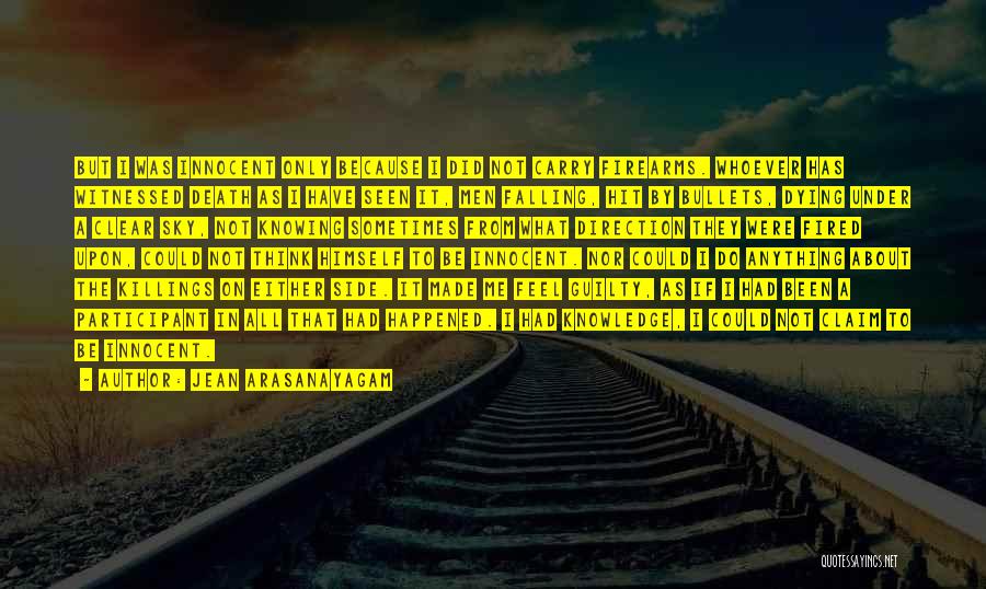 Jean Arasanayagam Quotes: But I Was Innocent Only Because I Did Not Carry Firearms. Whoever Has Witnessed Death As I Have Seen It,