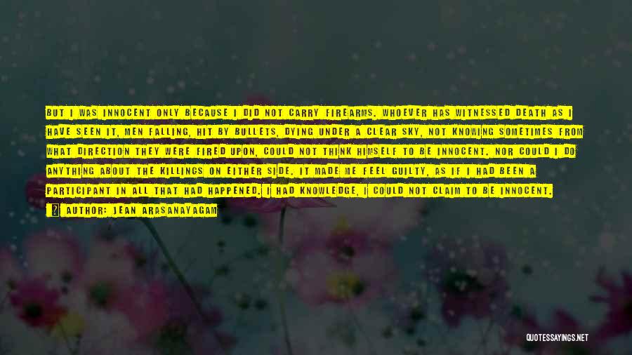 Jean Arasanayagam Quotes: But I Was Innocent Only Because I Did Not Carry Firearms. Whoever Has Witnessed Death As I Have Seen It,