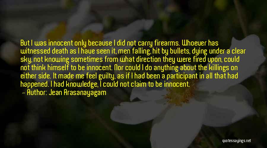 Jean Arasanayagam Quotes: But I Was Innocent Only Because I Did Not Carry Firearms. Whoever Has Witnessed Death As I Have Seen It,