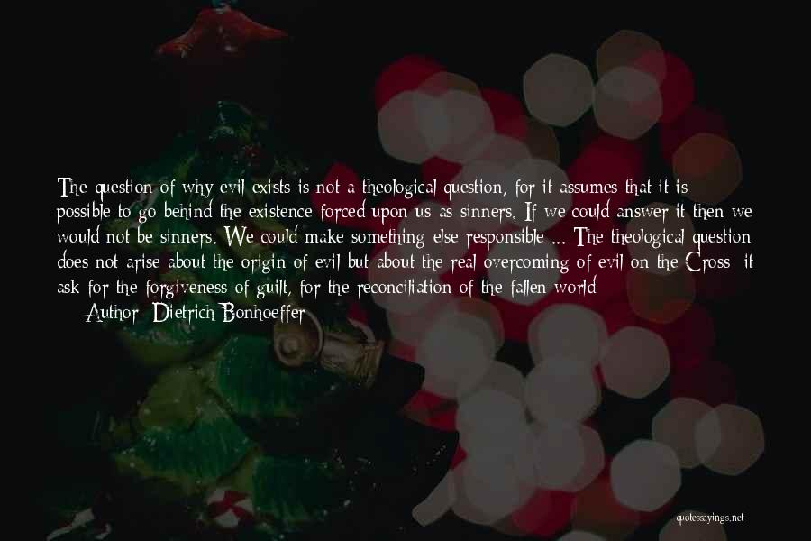 Dietrich Bonhoeffer Quotes: The Question Of Why Evil Exists Is Not A Theological Question, For It Assumes That It Is Possible To Go