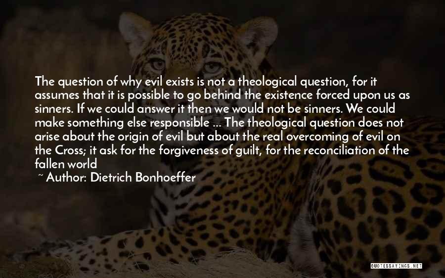 Dietrich Bonhoeffer Quotes: The Question Of Why Evil Exists Is Not A Theological Question, For It Assumes That It Is Possible To Go