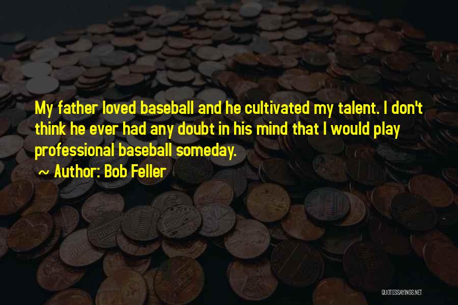 Bob Feller Quotes: My Father Loved Baseball And He Cultivated My Talent. I Don't Think He Ever Had Any Doubt In His Mind