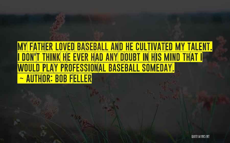 Bob Feller Quotes: My Father Loved Baseball And He Cultivated My Talent. I Don't Think He Ever Had Any Doubt In His Mind