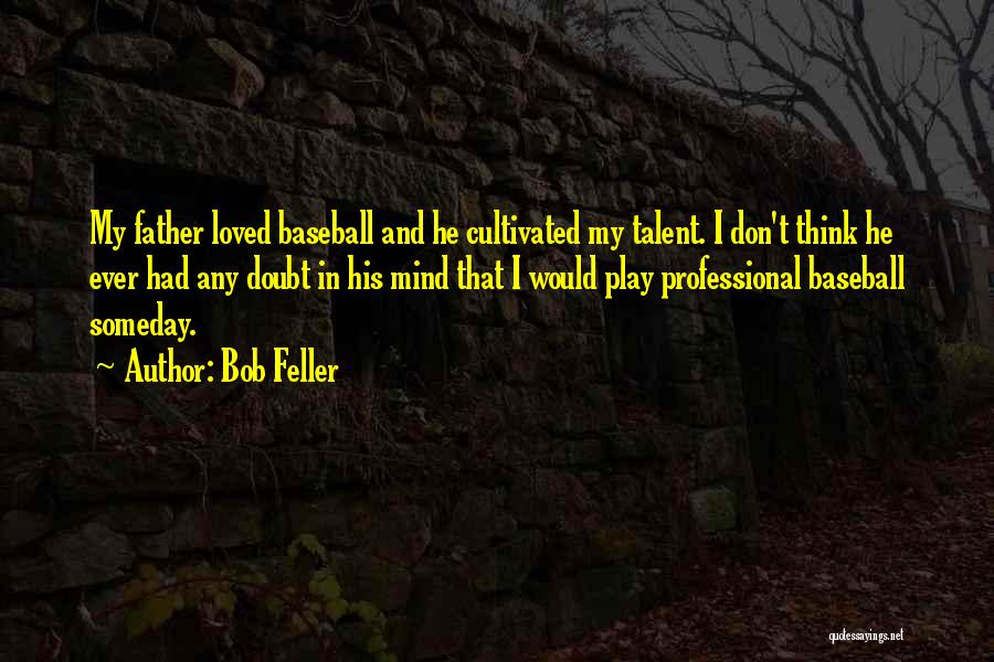 Bob Feller Quotes: My Father Loved Baseball And He Cultivated My Talent. I Don't Think He Ever Had Any Doubt In His Mind