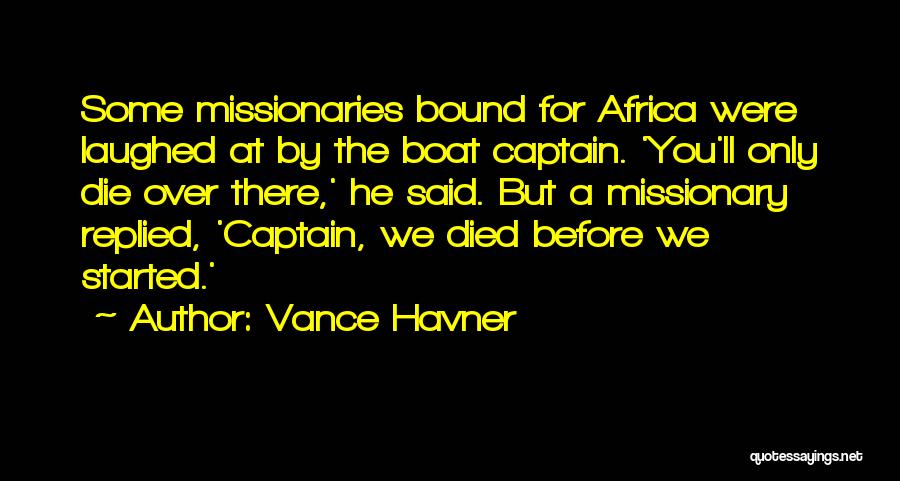 Vance Havner Quotes: Some Missionaries Bound For Africa Were Laughed At By The Boat Captain. 'you'll Only Die Over There,' He Said. But