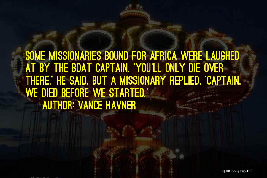 Vance Havner Quotes: Some Missionaries Bound For Africa Were Laughed At By The Boat Captain. 'you'll Only Die Over There,' He Said. But