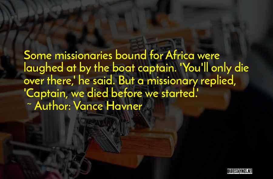 Vance Havner Quotes: Some Missionaries Bound For Africa Were Laughed At By The Boat Captain. 'you'll Only Die Over There,' He Said. But