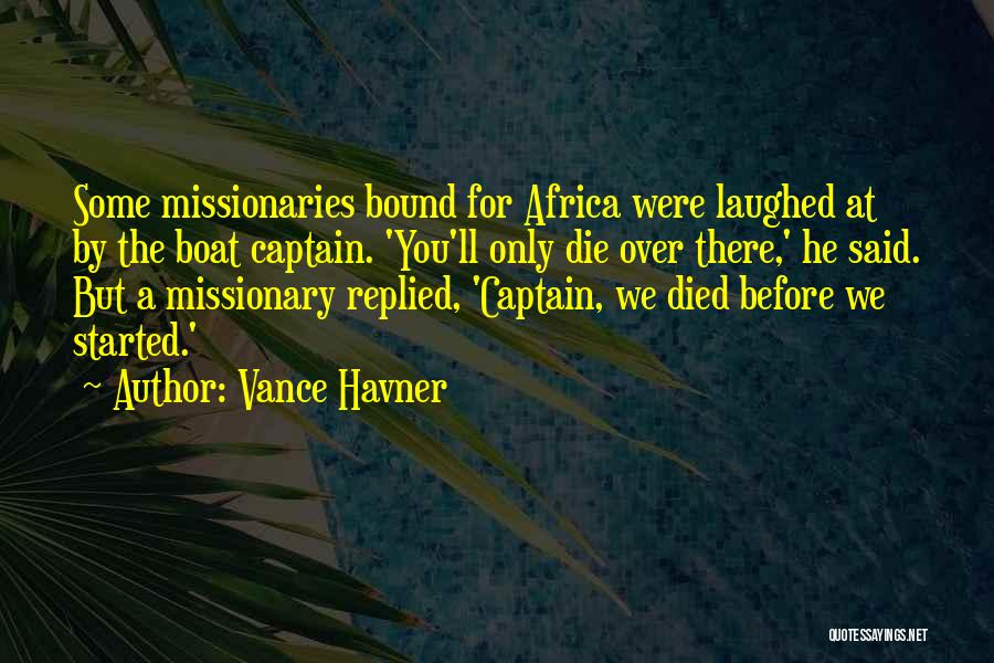 Vance Havner Quotes: Some Missionaries Bound For Africa Were Laughed At By The Boat Captain. 'you'll Only Die Over There,' He Said. But