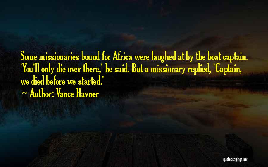 Vance Havner Quotes: Some Missionaries Bound For Africa Were Laughed At By The Boat Captain. 'you'll Only Die Over There,' He Said. But