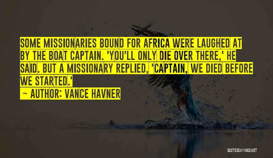 Vance Havner Quotes: Some Missionaries Bound For Africa Were Laughed At By The Boat Captain. 'you'll Only Die Over There,' He Said. But