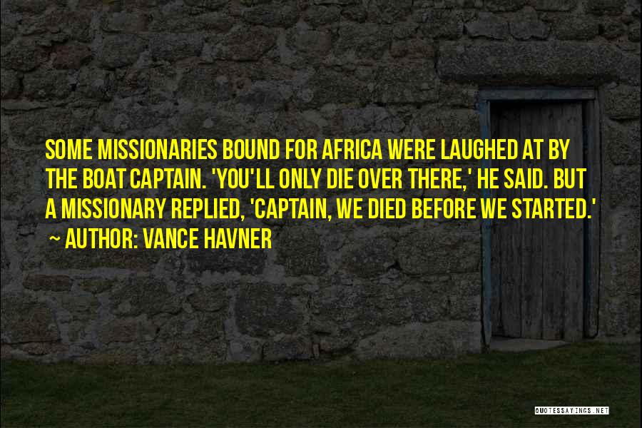 Vance Havner Quotes: Some Missionaries Bound For Africa Were Laughed At By The Boat Captain. 'you'll Only Die Over There,' He Said. But