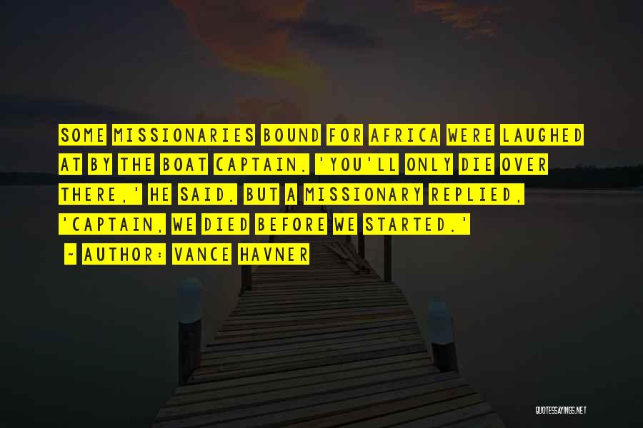 Vance Havner Quotes: Some Missionaries Bound For Africa Were Laughed At By The Boat Captain. 'you'll Only Die Over There,' He Said. But