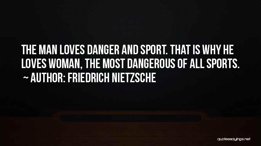 Friedrich Nietzsche Quotes: The Man Loves Danger And Sport. That Is Why He Loves Woman, The Most Dangerous Of All Sports.