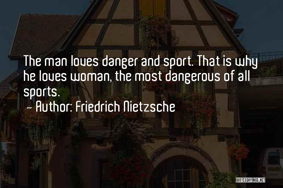 Friedrich Nietzsche Quotes: The Man Loves Danger And Sport. That Is Why He Loves Woman, The Most Dangerous Of All Sports.