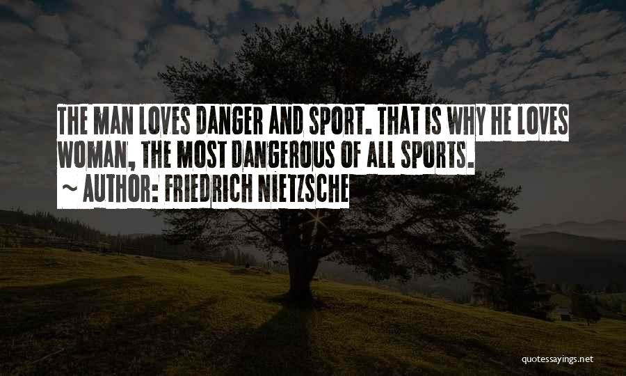 Friedrich Nietzsche Quotes: The Man Loves Danger And Sport. That Is Why He Loves Woman, The Most Dangerous Of All Sports.