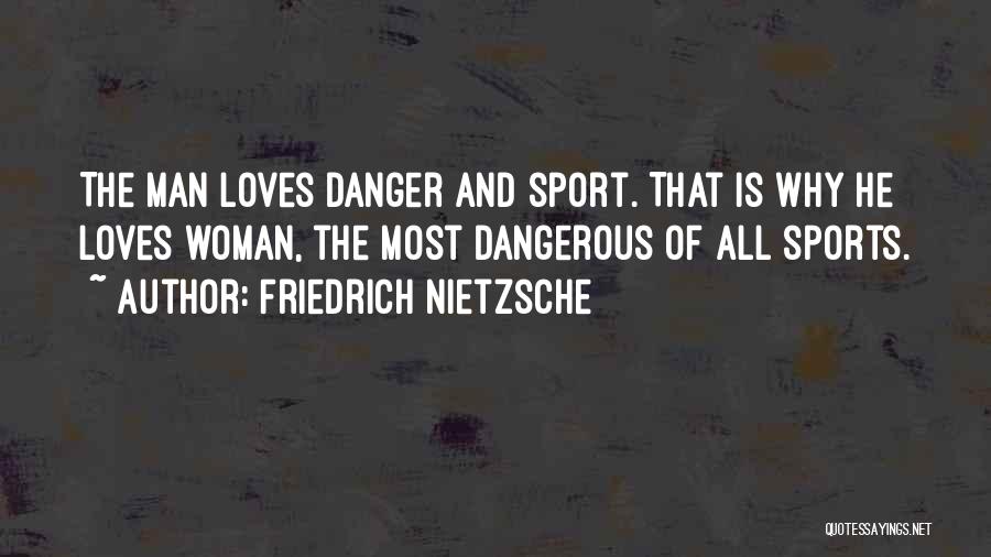 Friedrich Nietzsche Quotes: The Man Loves Danger And Sport. That Is Why He Loves Woman, The Most Dangerous Of All Sports.