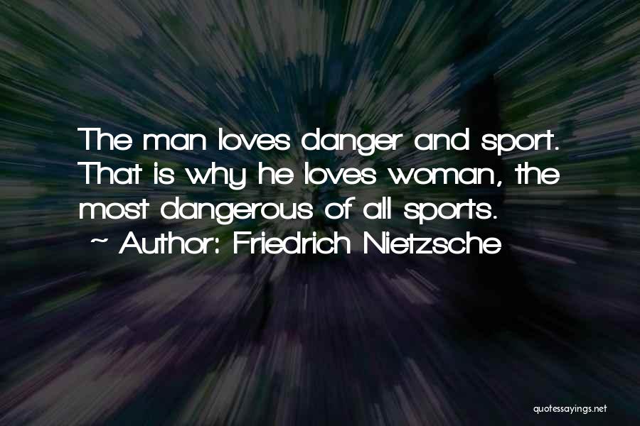 Friedrich Nietzsche Quotes: The Man Loves Danger And Sport. That Is Why He Loves Woman, The Most Dangerous Of All Sports.