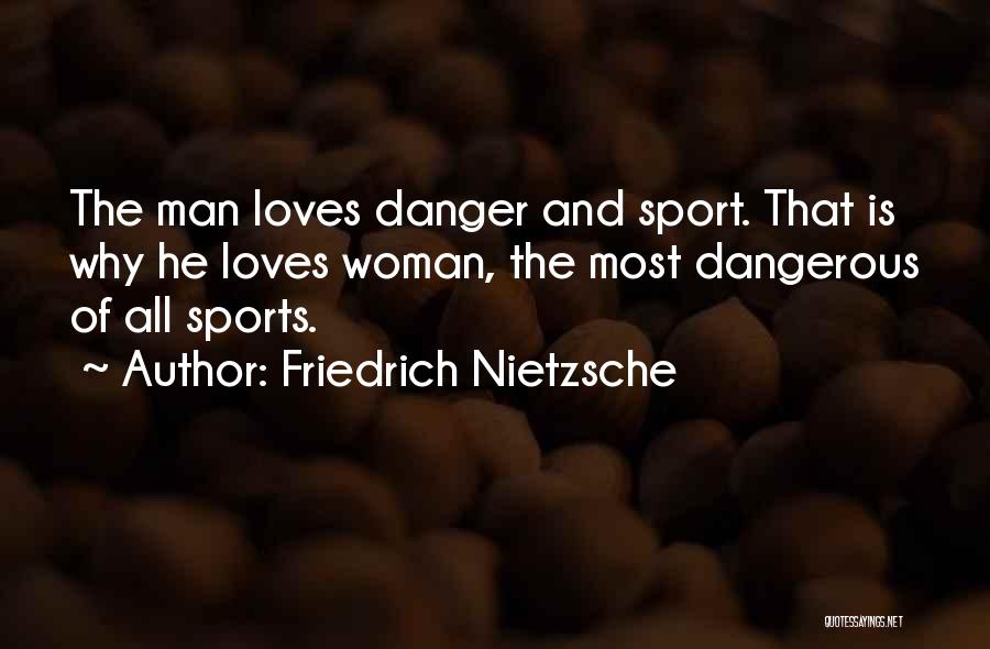 Friedrich Nietzsche Quotes: The Man Loves Danger And Sport. That Is Why He Loves Woman, The Most Dangerous Of All Sports.