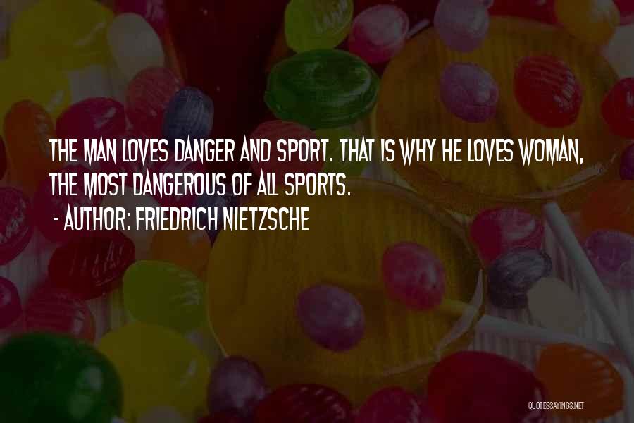 Friedrich Nietzsche Quotes: The Man Loves Danger And Sport. That Is Why He Loves Woman, The Most Dangerous Of All Sports.