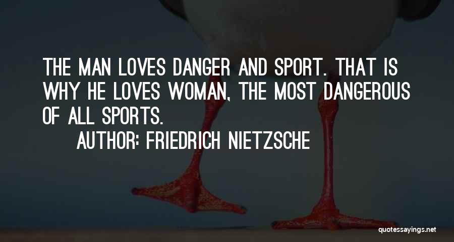 Friedrich Nietzsche Quotes: The Man Loves Danger And Sport. That Is Why He Loves Woman, The Most Dangerous Of All Sports.