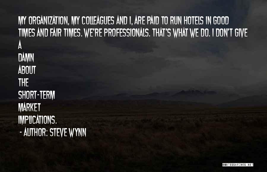 Steve Wynn Quotes: My Organization, My Colleagues And I, Are Paid To Run Hotels In Good Times And Fair Times. We're Professionals. That's