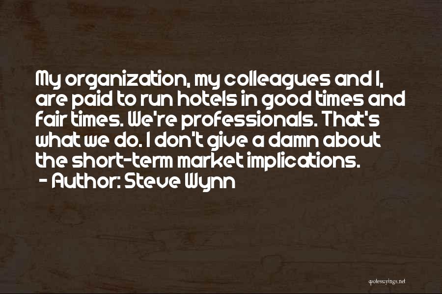 Steve Wynn Quotes: My Organization, My Colleagues And I, Are Paid To Run Hotels In Good Times And Fair Times. We're Professionals. That's