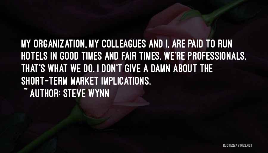 Steve Wynn Quotes: My Organization, My Colleagues And I, Are Paid To Run Hotels In Good Times And Fair Times. We're Professionals. That's