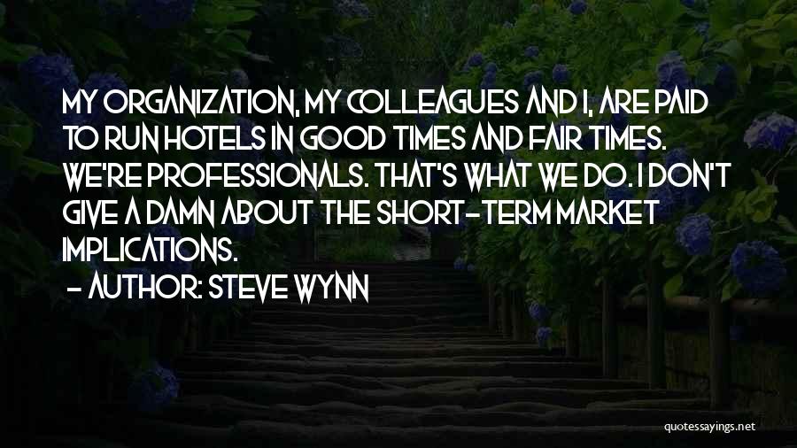 Steve Wynn Quotes: My Organization, My Colleagues And I, Are Paid To Run Hotels In Good Times And Fair Times. We're Professionals. That's