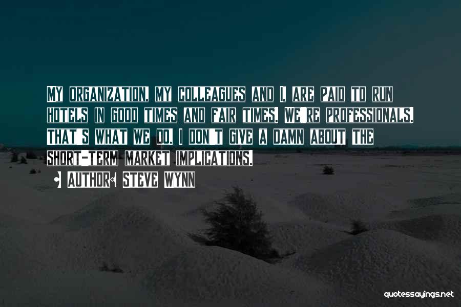 Steve Wynn Quotes: My Organization, My Colleagues And I, Are Paid To Run Hotels In Good Times And Fair Times. We're Professionals. That's