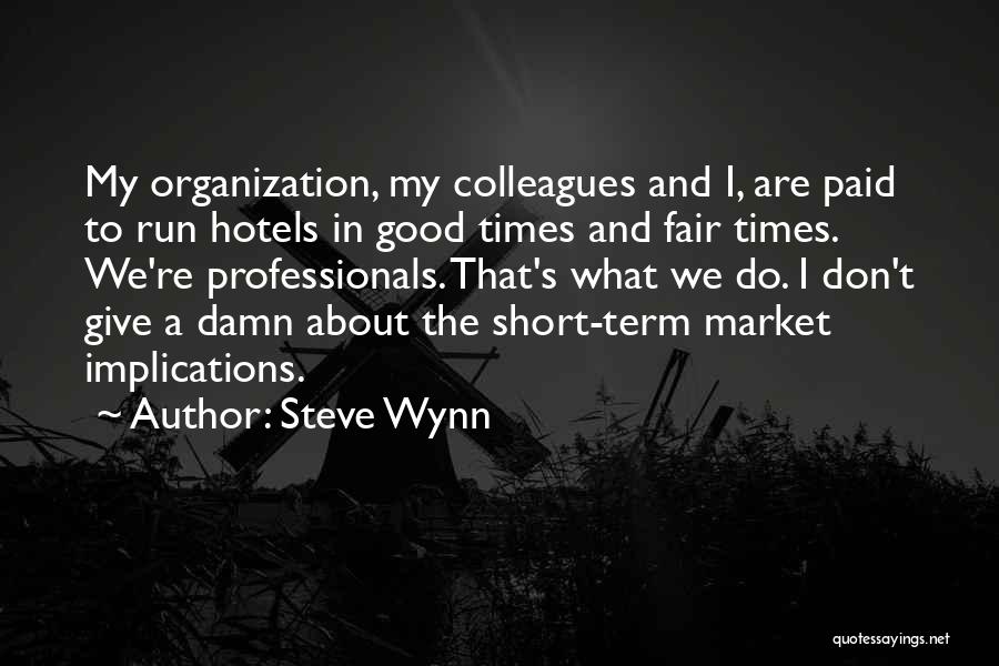 Steve Wynn Quotes: My Organization, My Colleagues And I, Are Paid To Run Hotels In Good Times And Fair Times. We're Professionals. That's