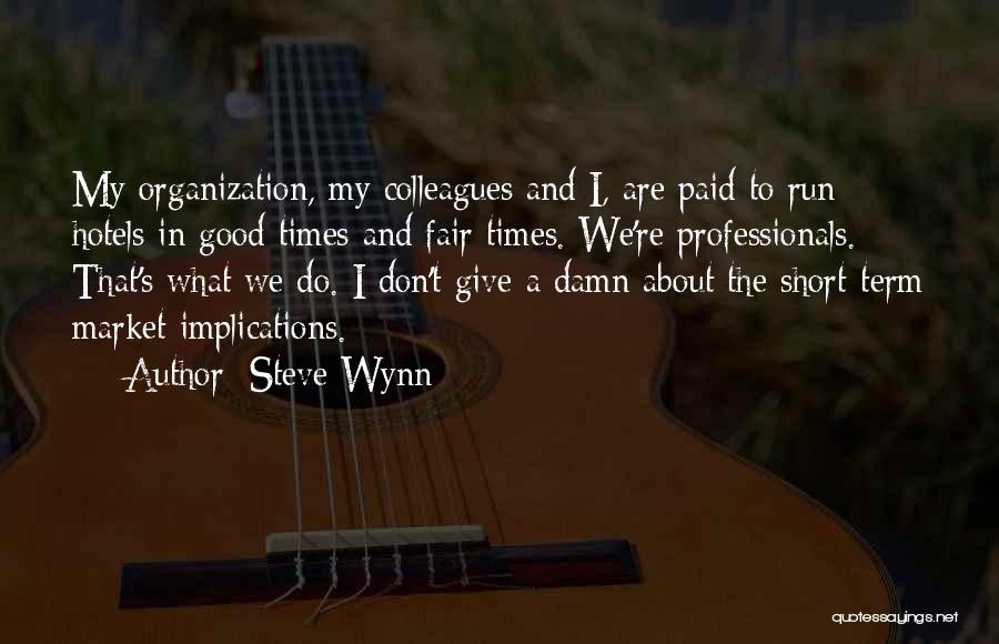 Steve Wynn Quotes: My Organization, My Colleagues And I, Are Paid To Run Hotels In Good Times And Fair Times. We're Professionals. That's