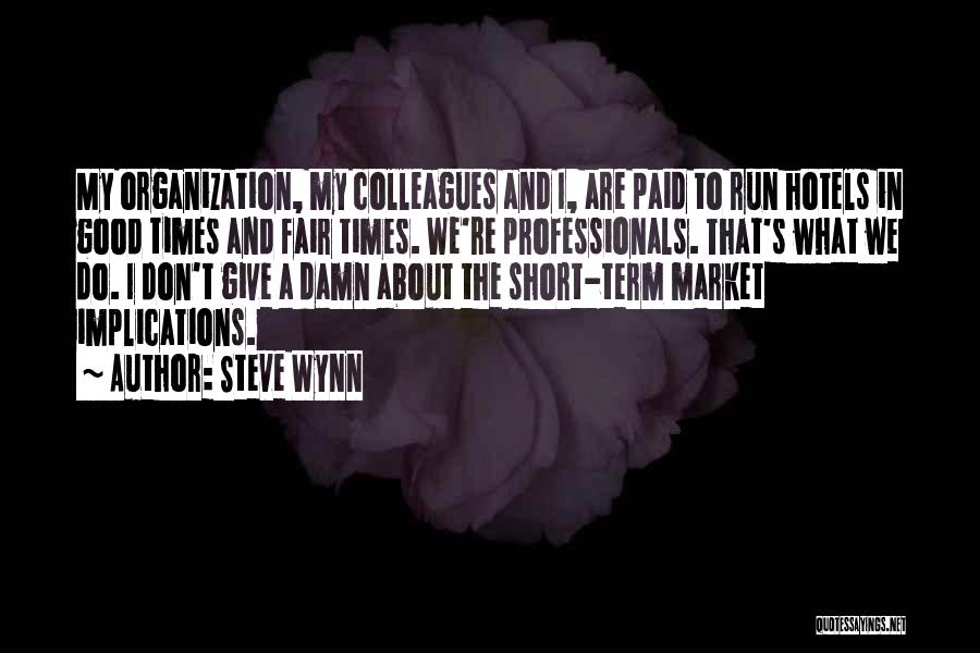 Steve Wynn Quotes: My Organization, My Colleagues And I, Are Paid To Run Hotels In Good Times And Fair Times. We're Professionals. That's