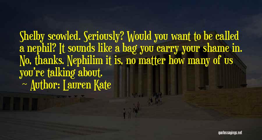 Lauren Kate Quotes: Shelby Scowled. Seriously? Would You Want To Be Called A Nephil? It Sounds Like A Bag You Carry Your Shame