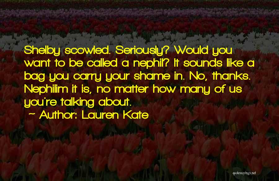 Lauren Kate Quotes: Shelby Scowled. Seriously? Would You Want To Be Called A Nephil? It Sounds Like A Bag You Carry Your Shame
