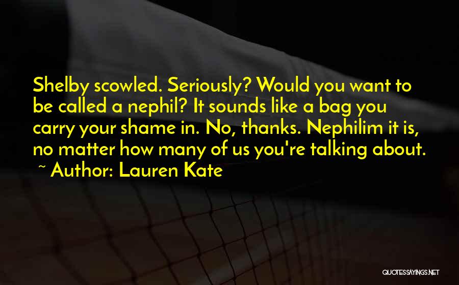 Lauren Kate Quotes: Shelby Scowled. Seriously? Would You Want To Be Called A Nephil? It Sounds Like A Bag You Carry Your Shame
