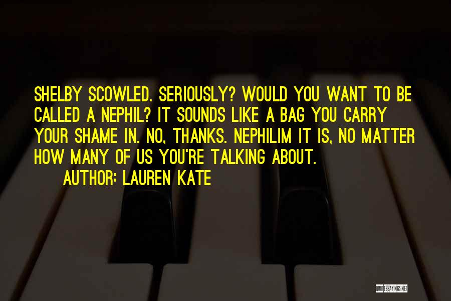 Lauren Kate Quotes: Shelby Scowled. Seriously? Would You Want To Be Called A Nephil? It Sounds Like A Bag You Carry Your Shame