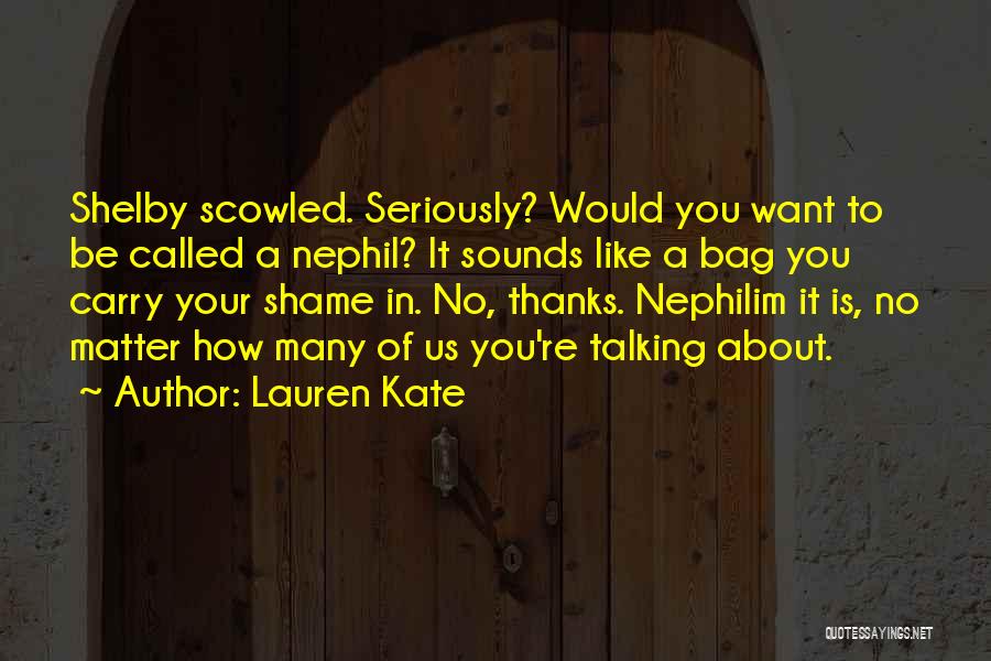 Lauren Kate Quotes: Shelby Scowled. Seriously? Would You Want To Be Called A Nephil? It Sounds Like A Bag You Carry Your Shame
