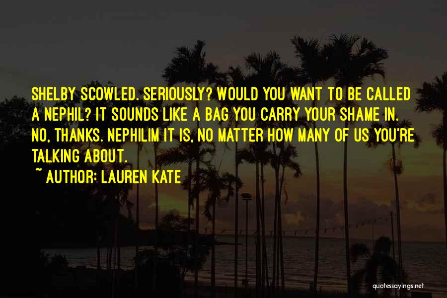 Lauren Kate Quotes: Shelby Scowled. Seriously? Would You Want To Be Called A Nephil? It Sounds Like A Bag You Carry Your Shame